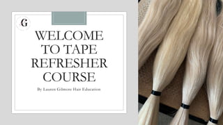 WELCOME
TO TAPE
REFRESHER
COURSE
By Lauren Gilmore Hair Education
 