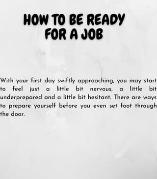 With your first day swiftly approaching, you may start
to feel just a little bit nervous, a little bit
underprepared and a little bit hesitant. There are ways
to prepare yourself before you even set foot through
the door.
 