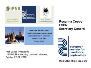 Rosanna Coppo
ESPN
Secretary General

Prof. Larisa Prikhodina
IPNA-ESPN teaching course in Moscow,
October 22-24, 2013.
Web URL: http:// espn.org

 