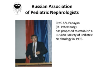 Russian Association
of Pediatric Nephrologists
Prof. A.V. Papayan
(St. Petersburg)
has proposed to establish a
Russian Society of Pediatric
Nephrology in 1996.

 