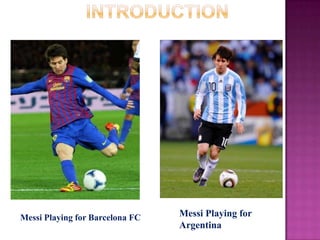 Messi Playing for Barcelona FC

Messi Playing for
Argentina

 