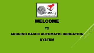 WELCOME
TO
ARDUINO BASED AUTOMATIC IRRIGATION
SYSTEM
 
