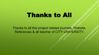 Thanks to All
Thanks to all this project related journals, Website,
References & all teacher of CITY UNIVERSITY.
 