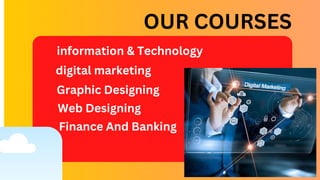 OUR COURSES
digital marketing
information & Technology
Graphic Designing
Web Designing
Finance And Banking
 