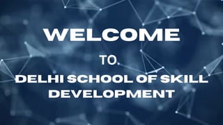 WELCOME
TO
DELHI SCHOOL OF SKILL
DEVELOPMENT
 