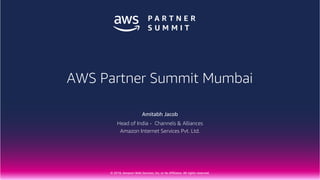 © 2018, Amazon Web Services, Inc. or Its Affiliates. All rights reserved.
Amitabh Jacob
Head of India - Channels & Alliances
Amazon Internet Services Pvt. Ltd.
AWS Partner Summit Mumbai
 