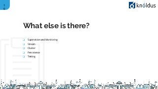 1
0
❑ Supervision and Monitoring
❑ Stream
❑ Cluster
❑ Persistence
❑ Testing
What else is there?
 