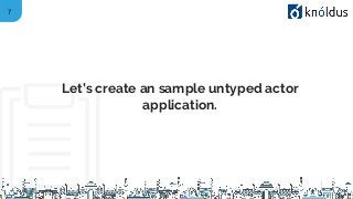 7
Let’s create an sample untyped actor
application.
 
