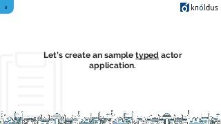 9
Let’s create an sample typed actor
application.
 