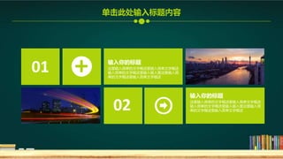 输入你的标题
这里输入简单的文字概述里输入简单文字概述
输入简单的文字概述里输入输入里这里输入简
单的文字概述里输入简单文字概述
输入你的标题
这里输入简单的文字概述里输入简单文字概述
输入简单的文字概述里输入输入里这里输入简
单的文字概述里输入简单文字概述
01
02
单击此处输入标题内容
 