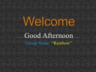 Good Afternoon
Group Name: “Rainbow”
 