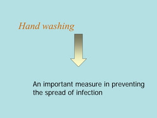Hand washing
An important measure in preventing
the spread of infection
 