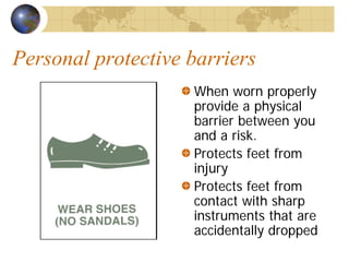 Personal protective barriers
When worn properly
provide a physical
barrier between you
and a risk.
Protects feet from
injury
Protects feet from
contact with sharp
instruments that are
accidentally dropped
 