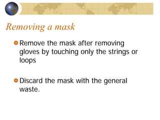 Removing a mask
Remove the mask after removing
gloves by touching only the strings or
loops
Discard the mask with the general
waste.
 