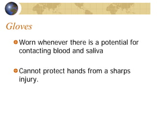 Gloves
Worn whenever there is a potential for
contacting blood and saliva
Cannot protect hands from a sharps
injury.
 