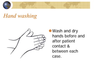 Hand washing
Wash and dry
hands before and
after patient
contact &
between each
case.Diagram courtesy Ansell Medical
 