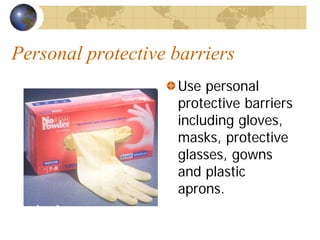 Personal protective barriers
Use personal
protective barriers
including gloves,
masks, protective
glasses, gowns
and plastic
aprons.Photo courtesy Ansell Medical
 