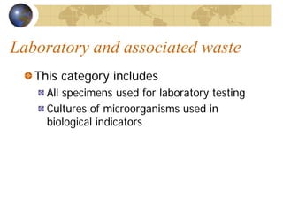 Laboratory and associated waste
This category includes
All specimens used for laboratory testing
Cultures of microorganisms used in
biological indicators
 