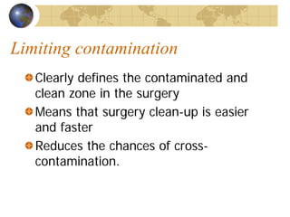 Limiting contamination
Clearly defines the contaminated and
clean zone in the surgery
Means that surgery clean-up is easier
and faster
Reduces the chances of cross-
contamination.
 