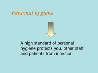 Personal hygiene
A high standard of personal
hygiene protects you, other staff
and patients from infection
 