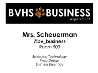 Mrs. Scheuerman
@bv_business
Room 503
Emerging Technology
Web Design
Business Essentials
 