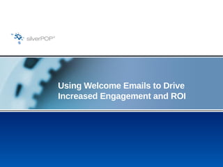 Using Welcome Emails to Drive
Increased Engagement and ROI
 