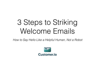 3 Steps to Striking
Welcome Emails 
How to Say Hello Like a Helpful Human, Not a Robot
 