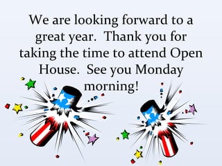 We are looking forward to a great year.  Thank you for taking the time to attend Open House.  See you Monday morning! 