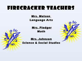 Firecracker Teachers Mrs. Melson  Language Arts Mrs. Pledger Math Mrs. Johnson Science & Social Studies 