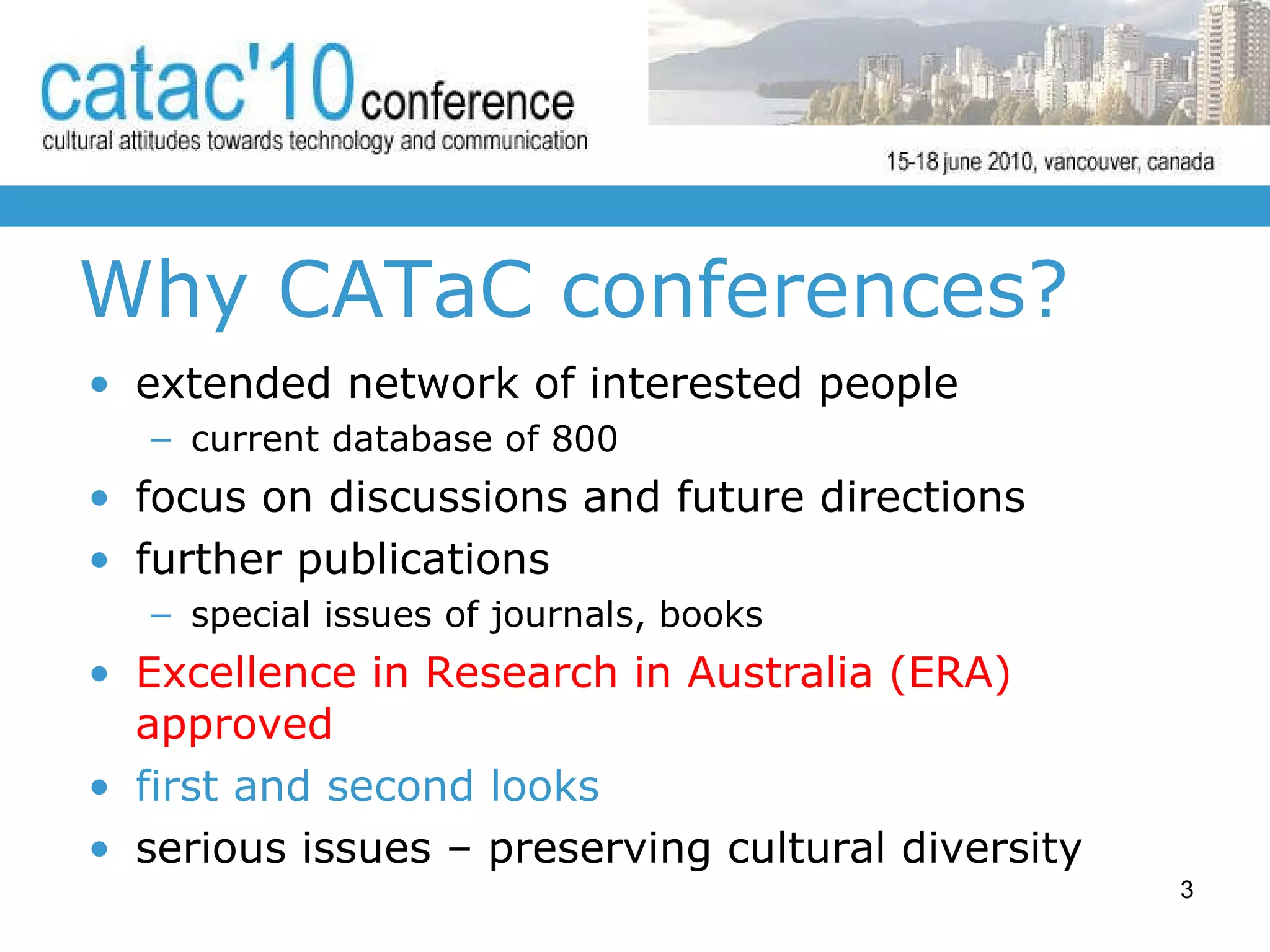 Why CATaC conferences? extended network of interested people  current database of 800 focus on discussions and future directions further publications special issues of journals, books Excellence in Research in Australia (ERA)  approved first and second looks serious issues – preserving cultural diversity  