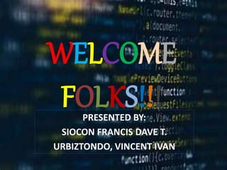 WELCOME
FOLKS!!!
PRESENTED BY:
SIOCON FRANCIS DAVE T.
URBIZTONDO, VINCENT IVAN
 