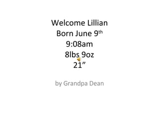 Welcome Lillian Born June 9 th 9:08am 8lbs 9oz 21” by Grandpa Dean 