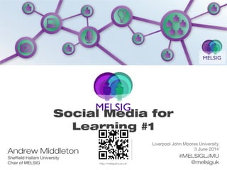 Liverpool John Moores University
3 June 2014
#MELSIGLJMU
@melsiguk
Andrew Middleton
Sheffield Hallam University
Chair of MELSIG
Social Media for
Learning #1
http://melsig.shu.ac.uk/
 