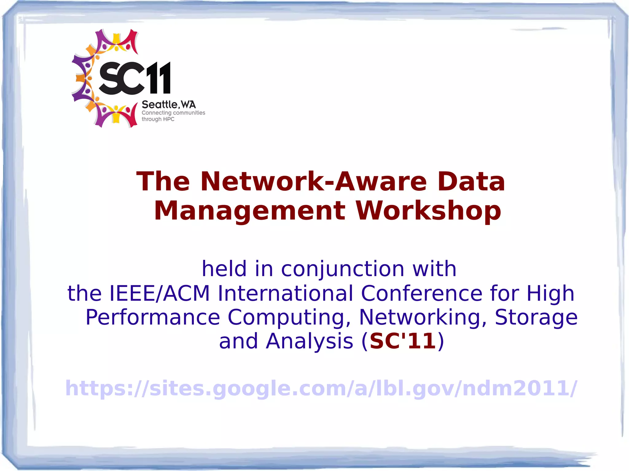 The Network-Aware Data
       Management Workshop

           held in conjunction with
the IEEE/ACM International Conference for High
  Performance Computing, Networking, Storage
             and Analysis (SC'11)

https://sites.google.com/a/lbl.gov/ndm2011/
 