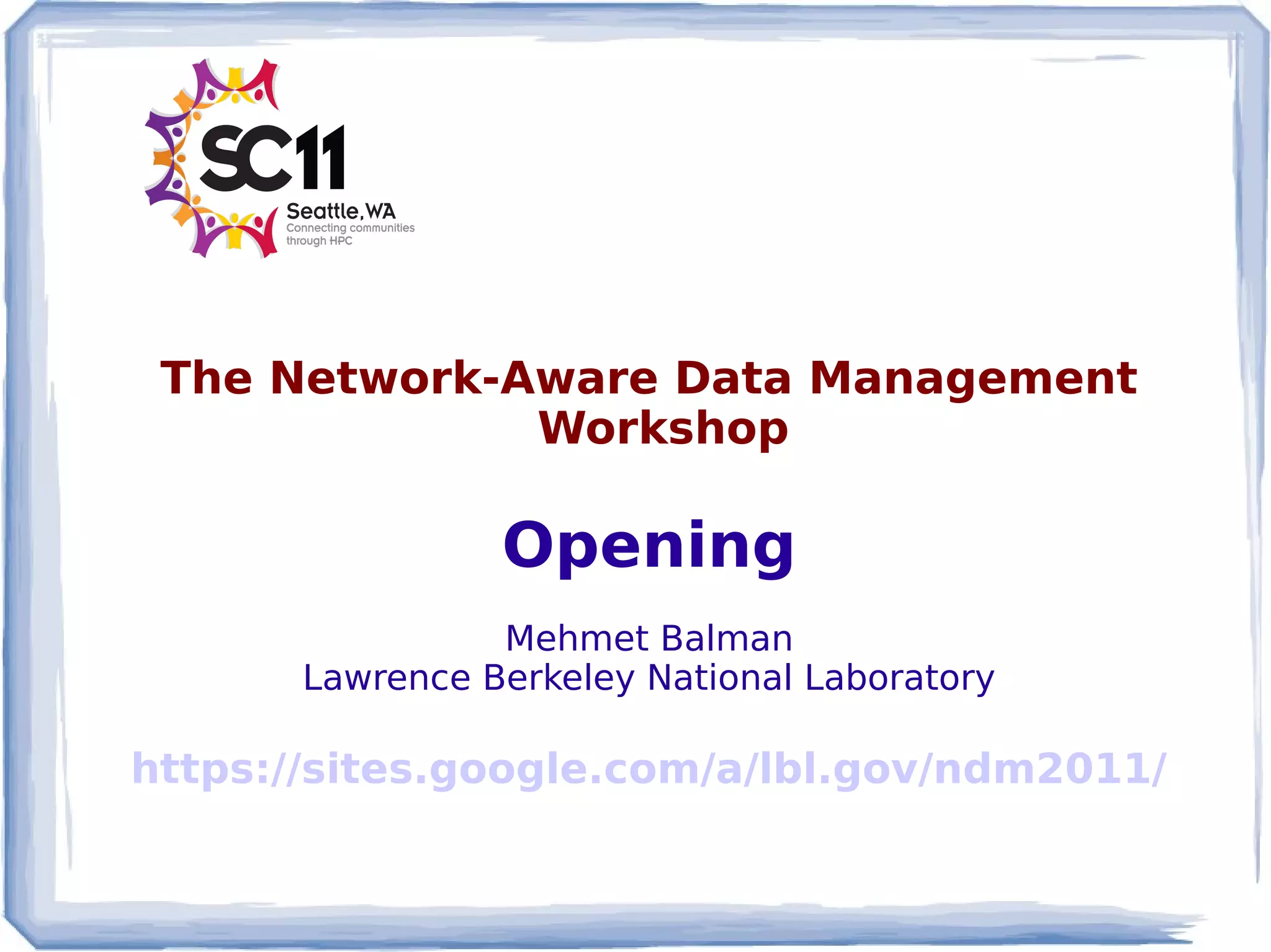 The Network-Aware Data Management
              Workshop

                 Opening
                 Mehmet Balman
       Lawrence Berkeley National Laboratory

https://sites.google.com/a/lbl.gov/ndm2011/
 
