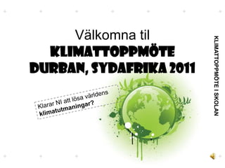 VälkomnatilKLIMATTOPPMÖTE Durban, Sydafrika 2011 Klarar NI attlösavärldensklimatutmaningar? 