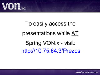 To easily access the presentations while AT Spring VON.x - visit: http://10.75.64.3/Prezos