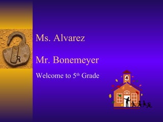 Ms. Alvarez Mr. Bonemeyer Welcome to 5 th  Grade 