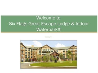 2009 Welcome to  Six Flags Great Escape Lodge & Indoor Waterpark!!! 