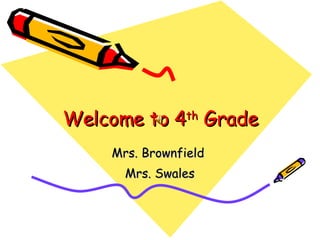 Welcome to 4 th  Grade Mrs. Brownfield  Mrs. Swales 
