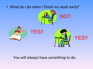 What do I do when I finish my work early? NO!! YES!! YES!! You will  always  have  something  to do. 