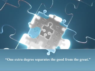 “ One extra degree separates the good from the great.” 