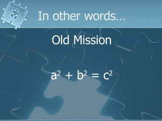 In other words… Old Mission a 2  + b 2  = c 2 