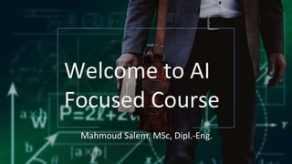 Welcome to AI
Focused Course
Mahmoud Salem, MSc, Dipl.-Eng.
 