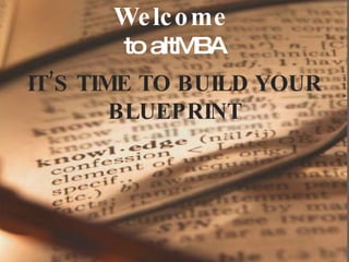 Welcome   to altMBA IT’S TIME TO BUILD YOUR BLUEPRINT 