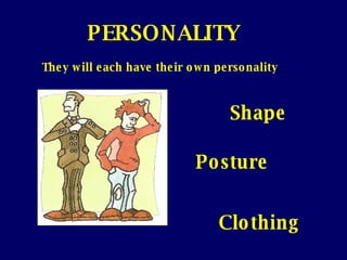 They will each have their own personality Posture Shape Clothing PERSONALITY   