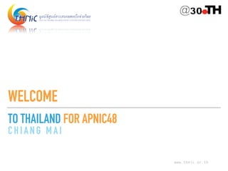 TO THAILAND FOR APNIC48
CH IANG M AI
WELCOME
www.thnic.or.th
 