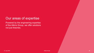 Atkins Acuity21 July 2016 38
Powered by the engineering expertise
of the Atkins Group, we offer solutions
not just theories.
Our areas of expertise
 