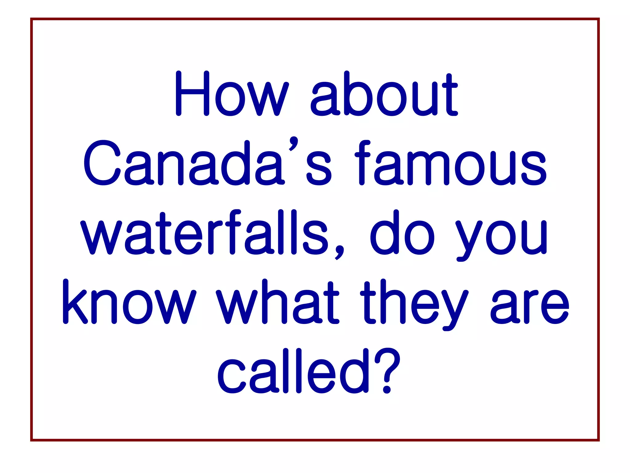 How about Canada’s famous waterfalls, do you know what they are called?   