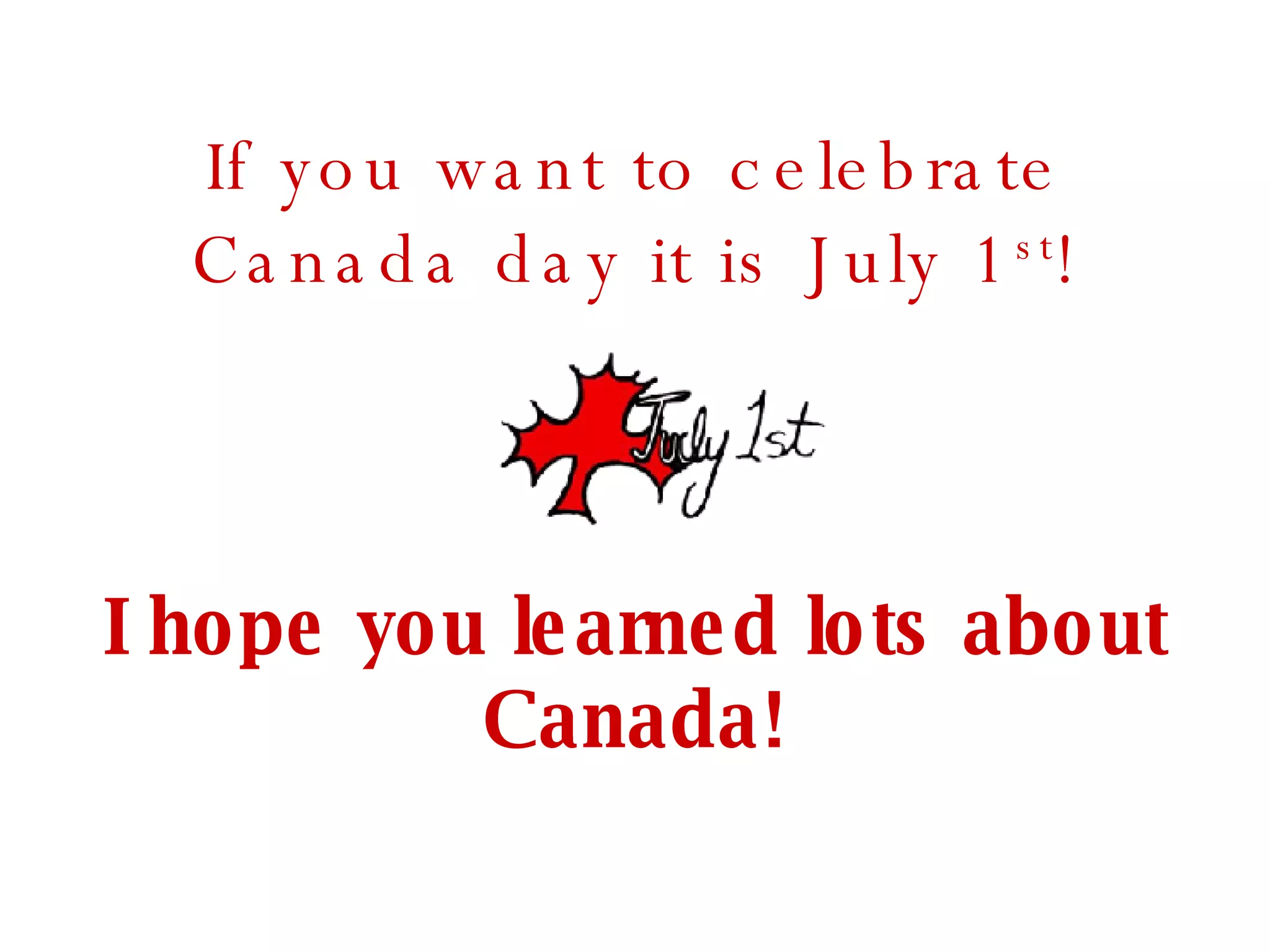 If you want to celebrate Canada day it is July 1 st ! I hope you learned lots about Canada! 